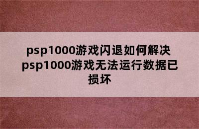 psp1000游戏闪退如何解决 psp1000游戏无法运行数据已损坏